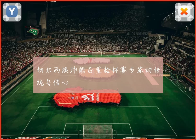 切尔西换帅能否重拾杯赛专家的传统与信心