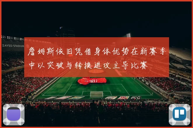 詹姆斯依旧凭借身体优势在新赛季中以突破与转换进攻主导比赛