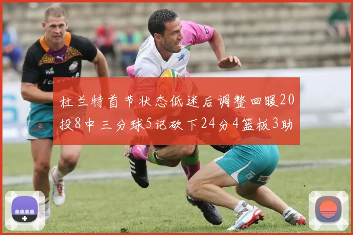 杜兰特首节状态低迷后调整回暖20投8中三分球5记砍下24分4篮板3助攻