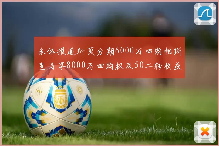 米体报道科莫分期6000万回购帕斯皇马享8000万回购权及50二转收益