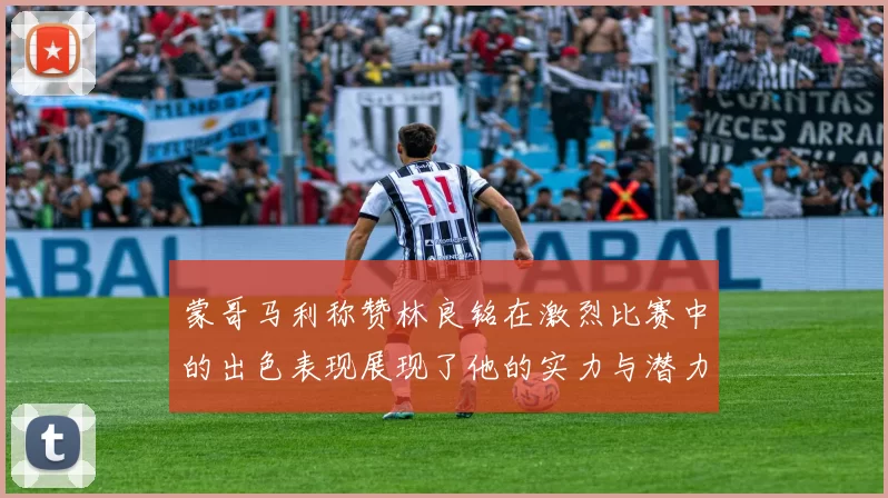 蒙哥马利称赞林良铭在激烈比赛中的出色表现展现了他的实力与潜力