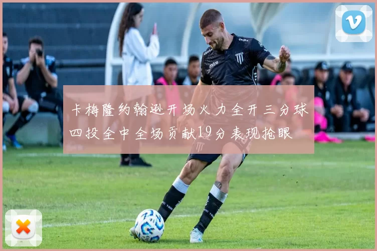 卡梅隆约翰逊开场火力全开三分球四投全中全场贡献19分表现抢眼