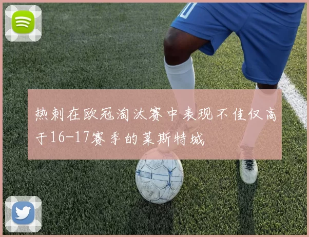 热刺在欧冠淘汰赛中表现不佳仅高于16-17赛季的莱斯特城