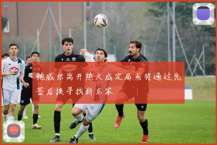 鲍威尔离开热火成定局或将通过先签后换寻找新东家