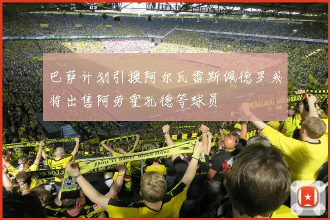 巴萨计划引援阿尔瓦雷斯佩德罗或将出售阿劳霍孔德等球员