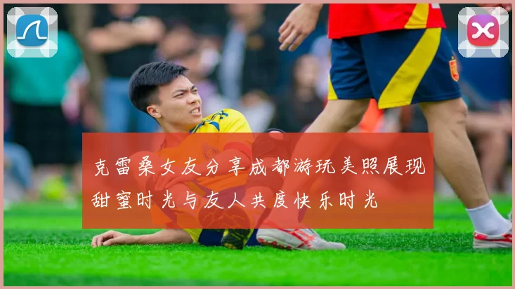 克雷桑女友分享成都游玩美照展现甜蜜时光与友人共度快乐时光