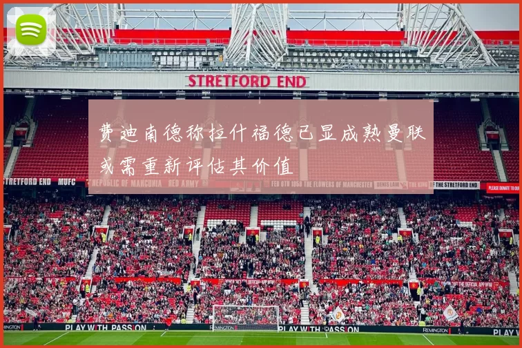 费迪南德称拉什福德已显成熟曼联或需重新评估其价值