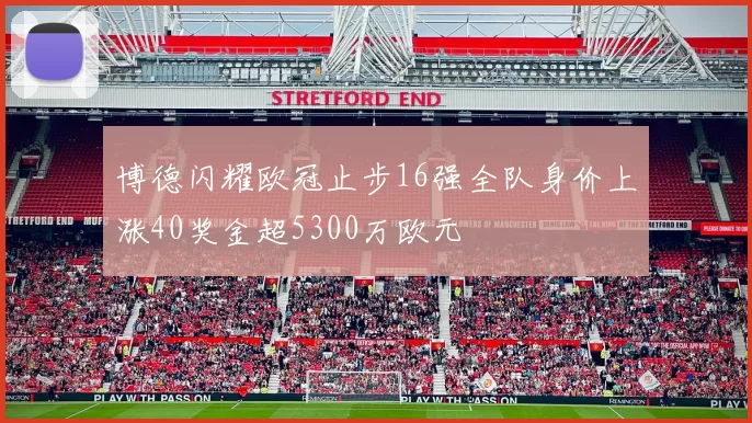 博德闪耀欧冠止步16强全队身价上涨40奖金超5300万欧元