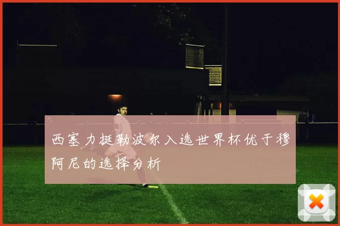 西塞力挺勒波尔入选世界杯优于穆阿尼的选择分析