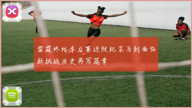 雷霆终结季后赛连败纪录马刺面临新挑战历史再写篇章
