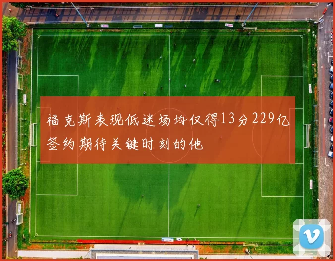 福克斯表现低迷场均仅得13分229亿签约期待关键时刻的他