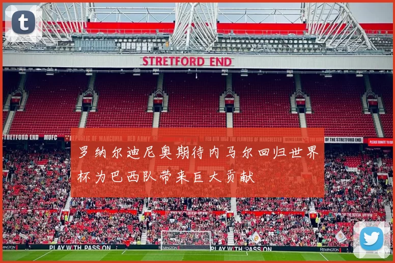 罗纳尔迪尼奥期待内马尔回归世界杯为巴西队带来巨大贡献