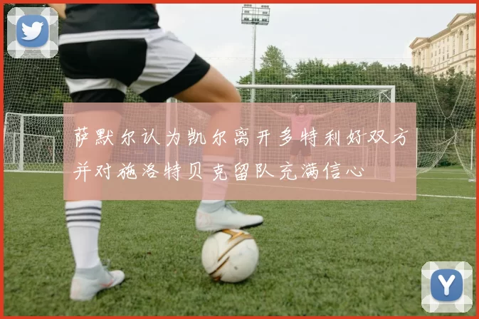 萨默尔认为凯尔离开多特利好双方并对施洛特贝克留队充满信心