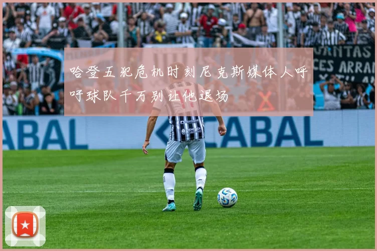 哈登五犯危机时刻尼克斯媒体人呼吁球队千万别让他退场