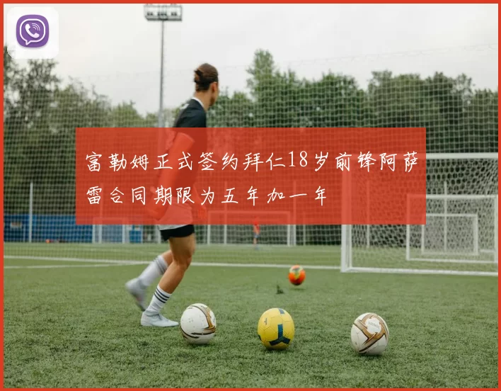 富勒姆正式签约拜仁18岁前锋阿萨雷合同期限为五年加一年